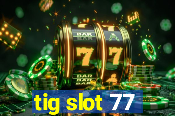 tig slot 77